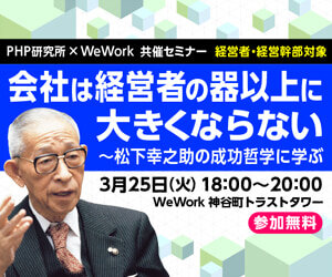 【PHP研究所×WeWork共催セミナー】会社は経営者の器以上に大きくならない～松下幸之助の成功哲学に学ぶ［参加無料］